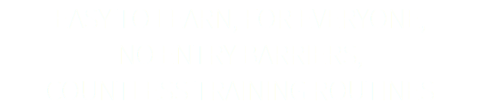 EASY TO LEARN, FOR EVERYONE, NO ENTRY BARRIERS, COUNTLESS TRAINING ROUTINES